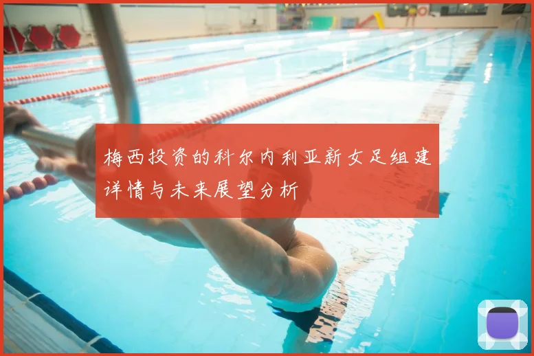 梅西投资的科尔内利亚新女足组建详情与未来展望分析