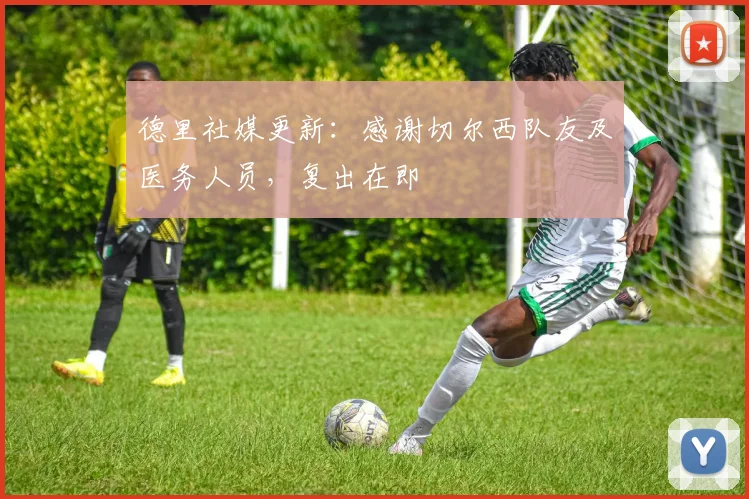 德里社媒更新：感谢切尔西队友及医务人员，复出在即