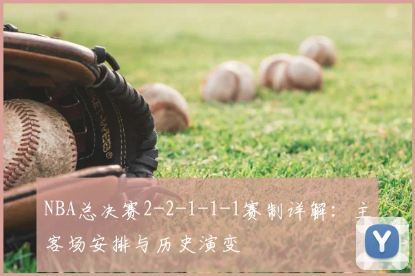 NBA总决赛2-2-1-1-1赛制详解:主客场安排与历史演变