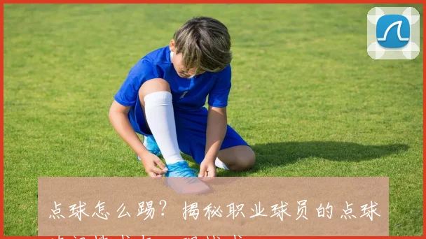 点球怎么踢?揭秘职业球员的点球破门技术与心理战术