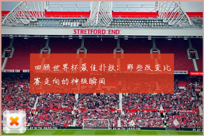 回顾世界杯最佳扑救:那些改变比赛走向的神级瞬间